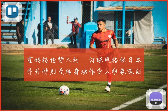 霍姆格伦赞八村塁打球风格似日本乔丹特别是转身动作令人印象深刻