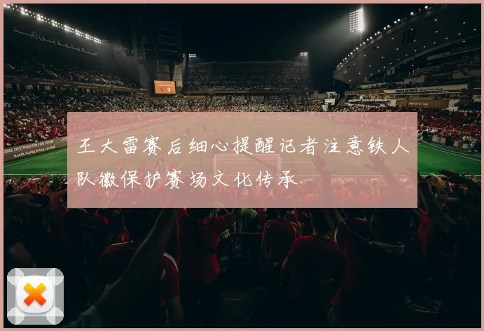 王大雷赛后细心提醒记者注意铁人队徽保护赛场文化传承