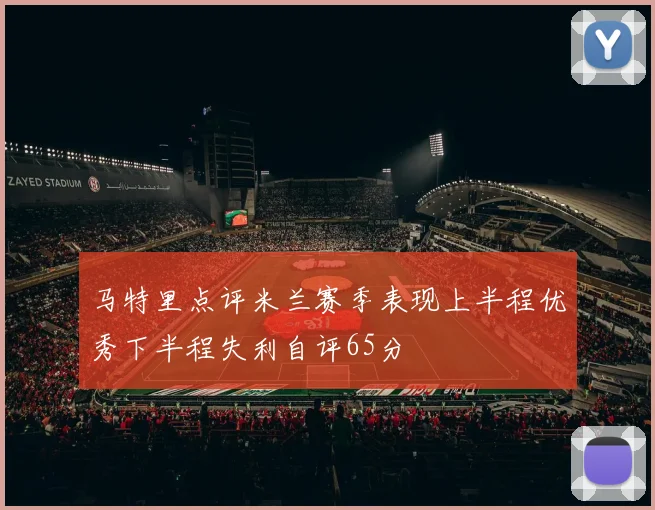 马特里点评米兰赛季表现上半程优秀下半程失利自评65分