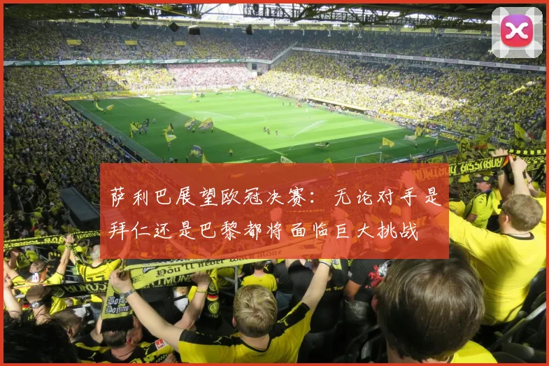 萨利巴展望欧冠决赛：无论对手是拜仁还是巴黎都将面临巨大挑战